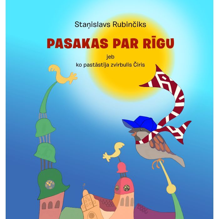 Pasakas par Rīgu jeb ko pastāstīja zvirbulis Čiris Pasakas par Rīgu jeb ko pastāstīja zvirbulis Čiris