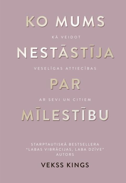 Ko mums nestāstīja par mīlestību. Kā veidot veselīgas attiecības ar sevi un citiem Ko mums nestāstīja par mīlestību. Kā veidot veselīgas attiecības ar sevi un citiem