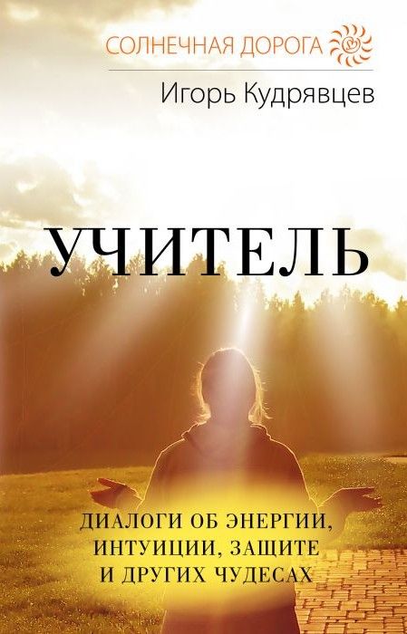 Учитель. Диалоги об энергии, интуиции, защите и других чудесах Учитель. Диалоги об энергии, интуиции, защите и других чудесах