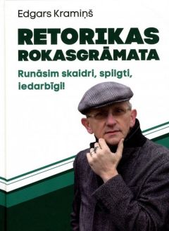 Retorikas rokasgrāmata. Runāsim skaidri, spilgti, iedarbīgi!
