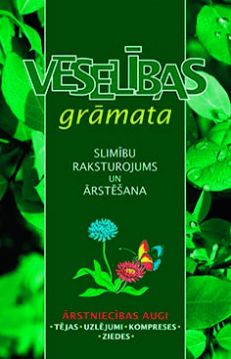 Veselības grāmata. Slimību raksturojums un ārstēšana. Ārstniecības augi - tējas, uzlējumi, kompreses