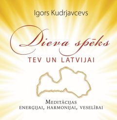 Dieva spēks tev un Latvijai. Meditācijas enerģijai, harmonijai, veselībai