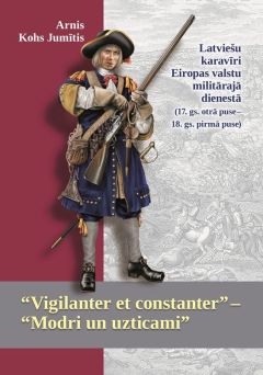 “Vigilanter et constanter” - “Modri un uzticami” . Latviešu karavīri Eiropas valstu militārajā dienestā (17. gs. otrā puse - 18. gs. pirmā puse)