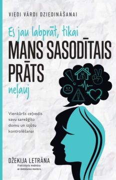Es jau labprāt, tikai MANS SASODĪTAIS PRĀTS neļauj! Vienkāršs ceļvedis savu sarežģīto domu un izjūtu kontrolēšanai