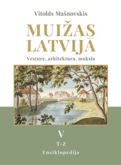 Muižas Latvijā. Vēsture, arhitektūra, māksla. 5. sējums (T-Z)