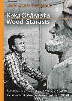 Koka Stārasts. Koktēlniecības vecmeistars Kārlis Stārasts / Wood-Stārasts. Classic master of Latvian woodcarving Kārlis Stārasts