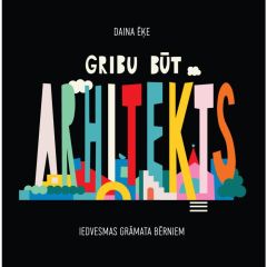 Gribu būt arhitekts. Iedvesmas grāmata bērniem