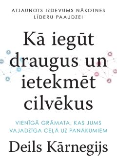 Kā iegūt draugus un ietekmēt cilvēkus. Vienīgā grāmata, kas Jums vajadzīga ceļā uz panākumiem