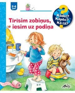 Tīrīsim zobiņus, iesim uz podiņa. Kādēļ? Kāpēc? Kā tā?